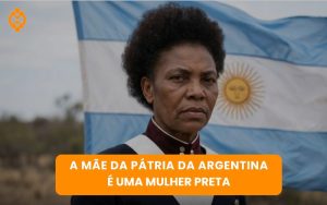 Julho das Pretas, Copa do Mundo e a heroína negra que ajudou a construir a Argentina antes de existir uma seleção campeã